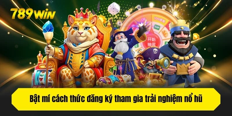 Bật mí cách thức đăng ký tham gia trải nghiệm nổ hũ tại 789win