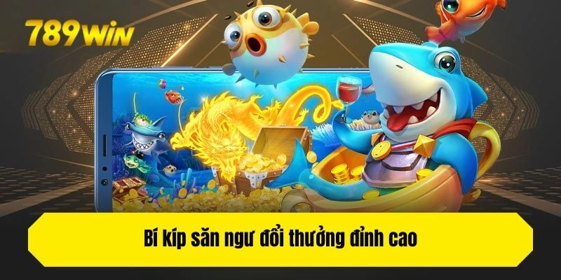 Bí kíp săn ngư đổi thưởng đỉnh cao