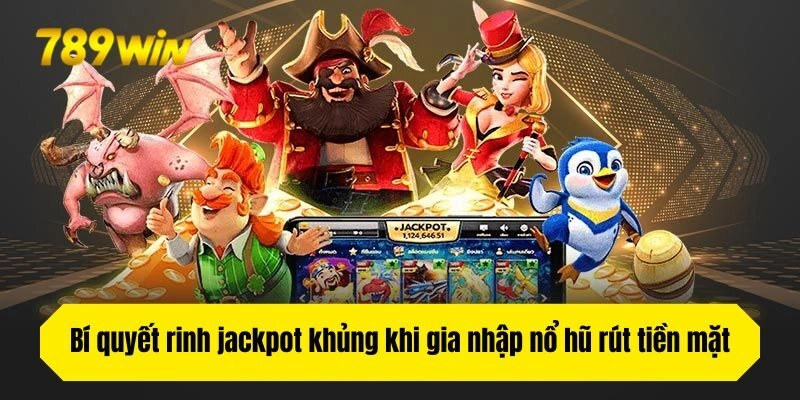 Bí quyết rinh jackpot khủng khi gia nhập nổ hũ rút tiền mặt