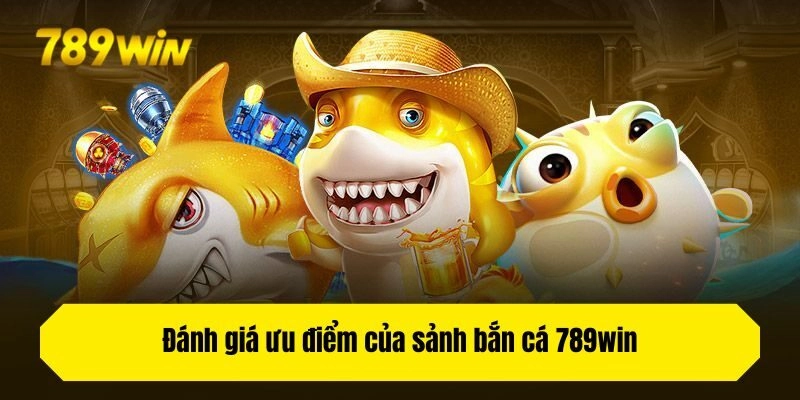 Đánh giá ưu điểm của sảnh bắn cá 789win