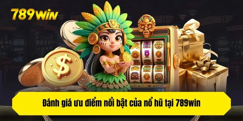 Đánh giá ưu điểm nổi bật của nổ hũ tại 789win