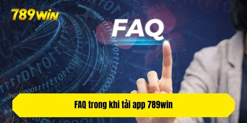 FAQ trong khi tải app 789win