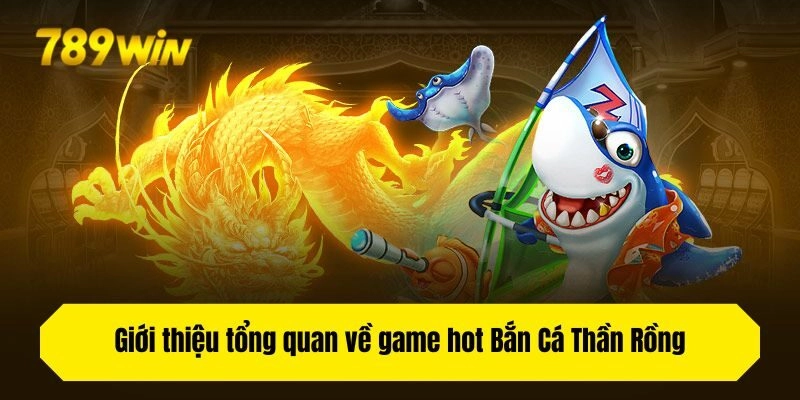 Giới thiệu tổng quan về game hot Bắn Cá Thần Rồng