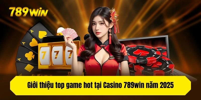 Giới thiệu top game hot tại Casino 789win năm 2025