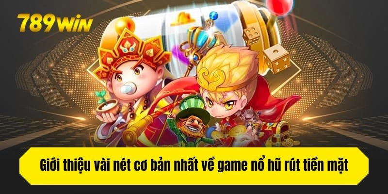 Giới thiệu vài nét cơ bản nhất về game nổ hũ rút tiền mặt