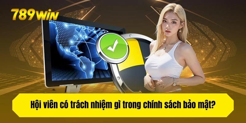 Hội viên có trách nhiệm gì trong chính sách bảo mật?