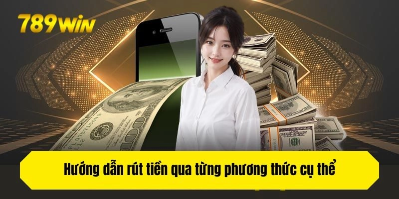 Hướng dẫn rút tiền qua từng phương thức cụ thể