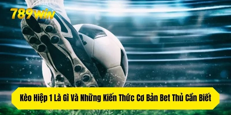 Kèo Hiệp 1 Là Gì Và Những Kiến Thức Cơ Bản Bet Thủ Cần Biết