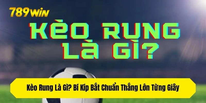 Kèo Rung Là Gì? Bí Kíp Bắt Chuẩn Thắng Lớn Từng Giây
