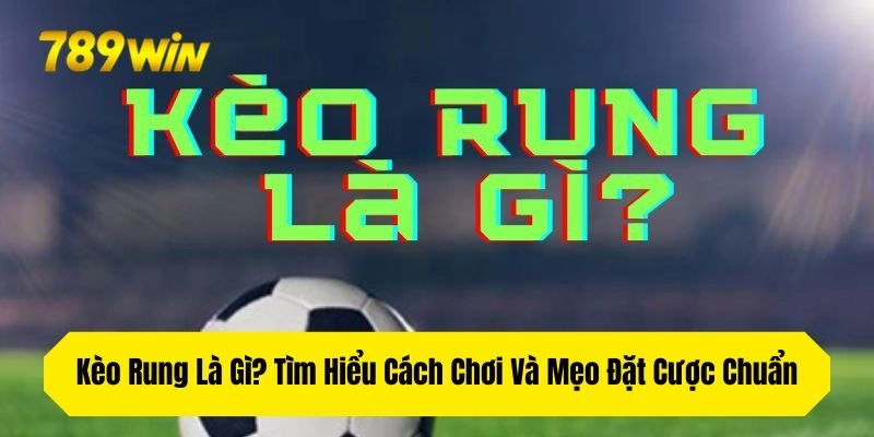 Kèo Rung Là Gì? Tìm Hiểu Cách Chơi Và Mẹo Đặt Cược Chuẩn
