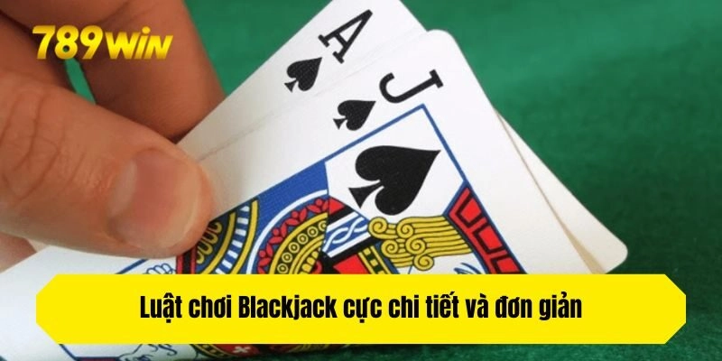 Luật chơi Blackjack cực chi tiết và đơn giản