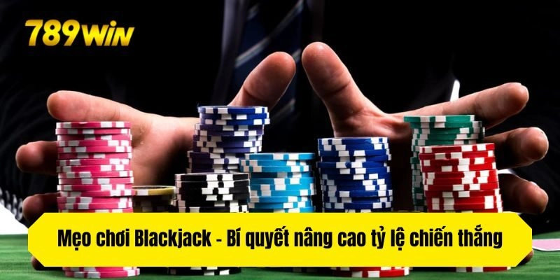 Mẹo chơi Blackjack - Bí quyết nâng cao tỷ lệ chiến thắng