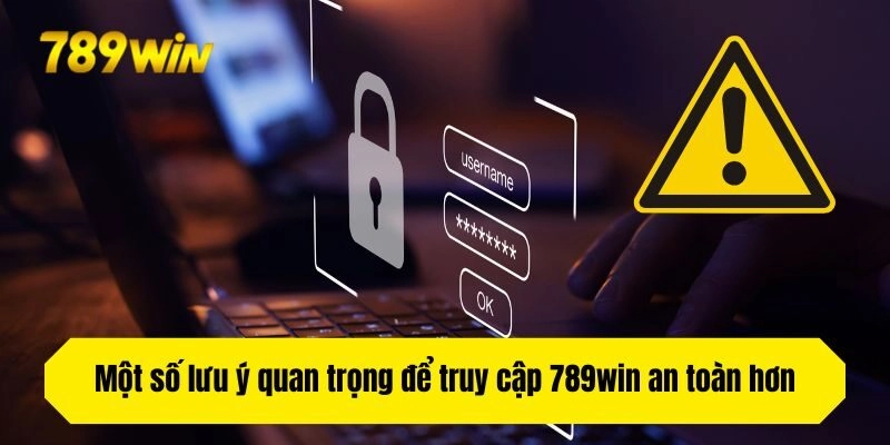 Một số lưu ý quan trọng để truy cập 789win an toàn hơn