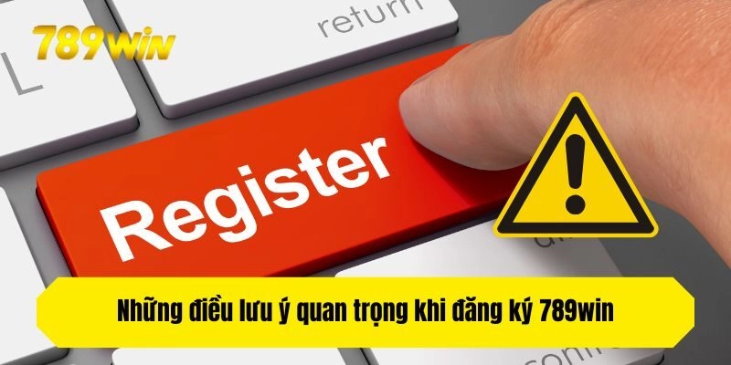 Những điều lưu ý quan trọng khi đăng ký 789win
