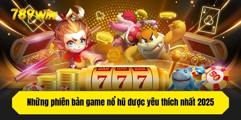 Những phiên bản game nổ hũ được yêu thích nhất 2025