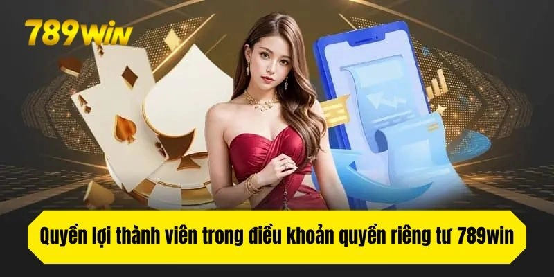 Quyền lợi thành viên trong điều khoản quyền riêng tư 789win