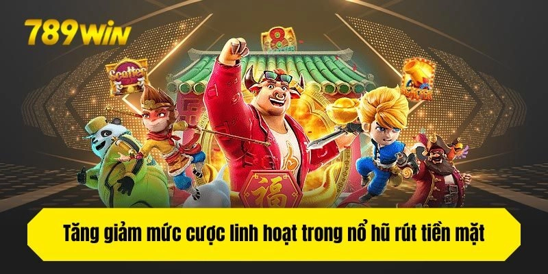 Tăng giảm mức cược linh hoạt trong nổ hũ rút tiền mặt